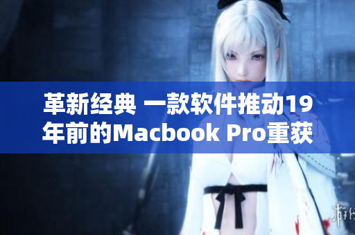 革新經(jīng)典 一款軟件推動(dòng)19年前的Macbook Pro重獲新生