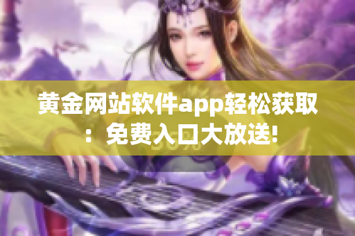 黃金網(wǎng)站軟件app輕松獲?。好赓M(fèi)入口大放送!