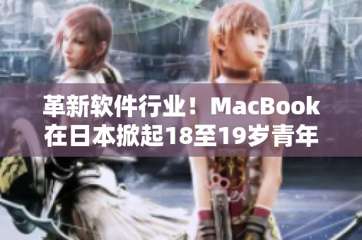 革新軟件行業！MacBook在日本掀起18至19歲青年的創作熱潮