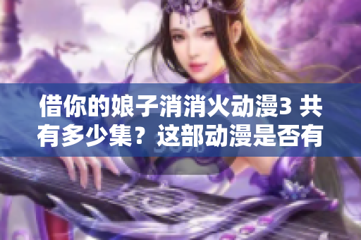 借你的娘子消消火動漫3 共有多少集？這部動漫是否有APP可以觀看？