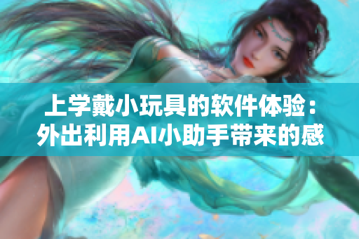 上學戴小玩具的軟件體驗：外出利用AI小助手帶來的感受