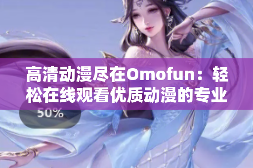 高清動漫盡在Omofun：輕松在線觀看優(yōu)質(zhì)動漫的專業(yè)軟件