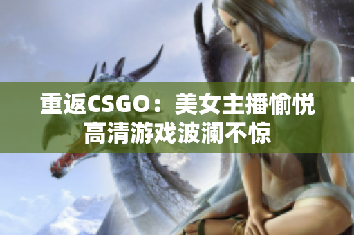 重返CSGO：美女主播愉悅高清游戲波瀾不驚