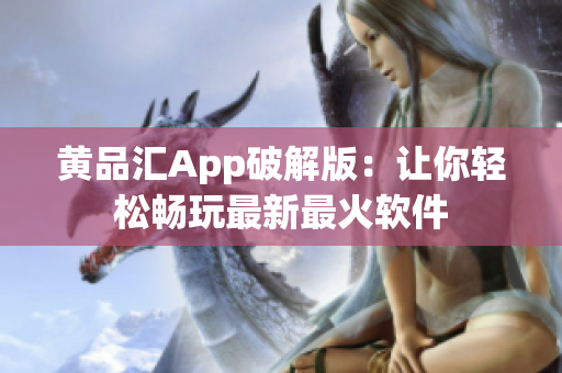 黃品匯App破解版：讓你輕松暢玩最新最火軟件