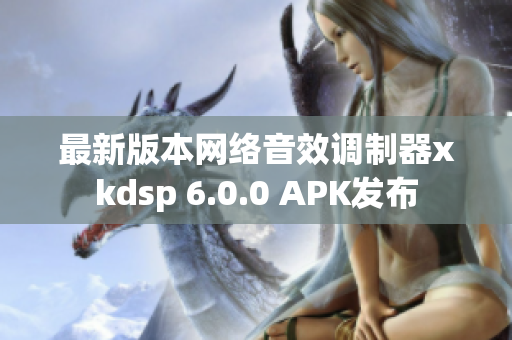 最新版本網絡音效調制器xkdsp 6.0.0 APK發布