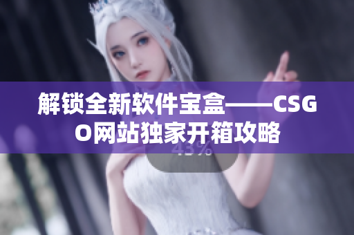 解鎖全新軟件寶盒——CSGO網站獨家開箱攻略