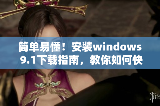 簡單易懂！安裝windows 9.1下載指南，教你如何快速完成安裝