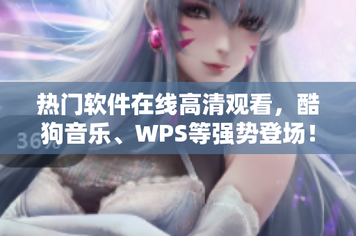 熱門軟件在線高清觀看，酷狗音樂、WPS等強勢登場！