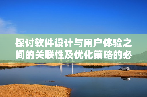 探討軟件設(shè)計與用戶體驗之間的關(guān)聯(lián)性及優(yōu)化策略的必要性