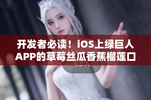 開發者必讀！iOS上綠巨人APP的草莓絲瓜香蕉榴蓮口感優化問題