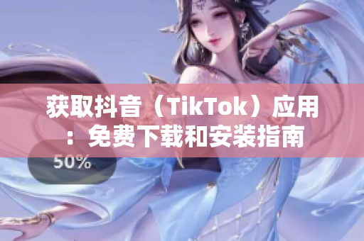 獲取抖音（TikTok）應用：免費下載和安裝指南