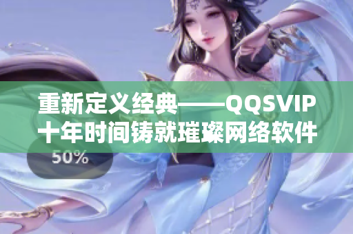 重新定義經典——QQSVIP十年時間鑄就璀璨網絡軟件。