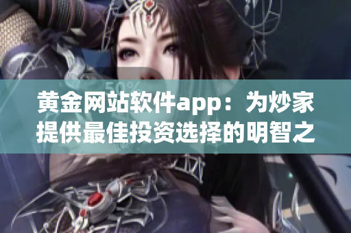 黃金網(wǎng)站軟件app：為炒家提供最佳投資選擇的明智之選！