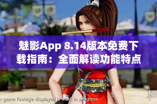 魅影App 8.14版本免費(fèi)下載指南：全面解讀功能特點(diǎn)與使用技巧