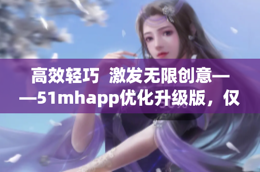 高效輕巧  激發無限創意——51mhapp優化升級版，僅42MB安裝包