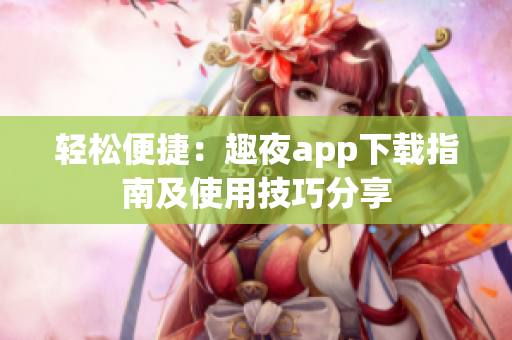 輕松便捷：趣夜app下載指南及使用技巧分享