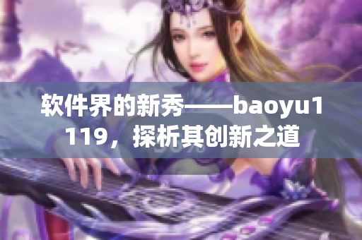 軟件界的新秀——baoyu1119，探析其創新之道