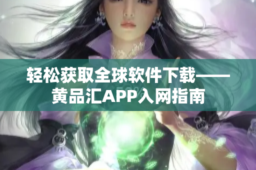 輕松獲取全球軟件下載——黃品匯APP入網(wǎng)指南