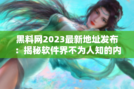 黑料網(wǎng)2023最新地址發(fā)布：揭秘軟件界不為人知的內(nèi)幕！