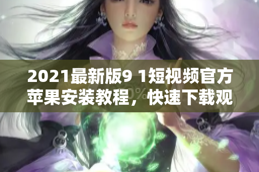 2021最新版9 1短視頻官方蘋果安裝教程，快速下載觀看！