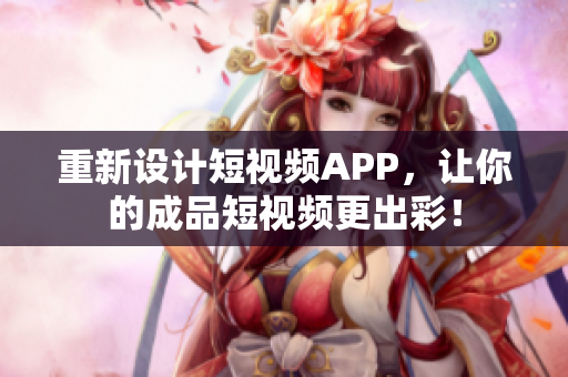 重新設計短視頻APP，讓你的成品短視頻更出彩！