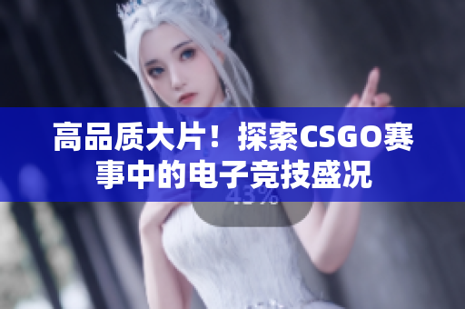 高品質大片！探索CSGO賽事中的電子競技盛況