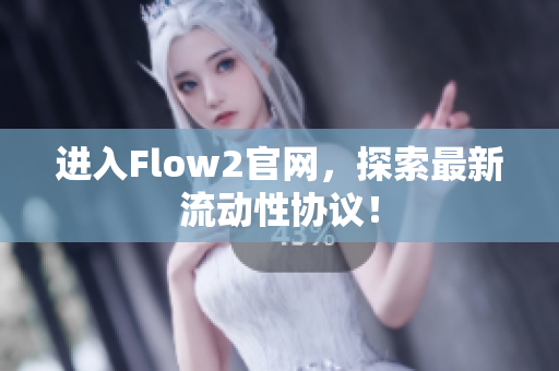 進(jìn)入Flow2官網(wǎng)，探索最新流動性協(xié)議！