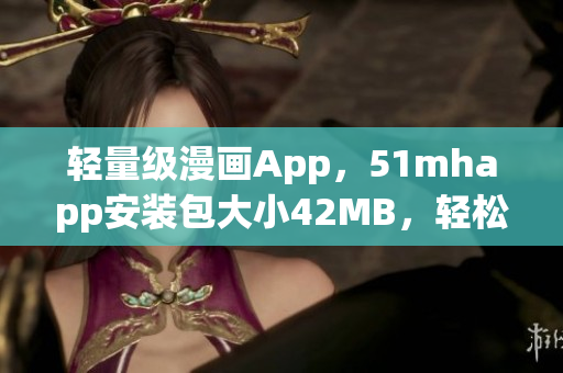 輕量級(jí)漫畫(huà)App，51mhapp安裝包大小42MB，輕松滿足你的漫畫(huà)閱讀需求