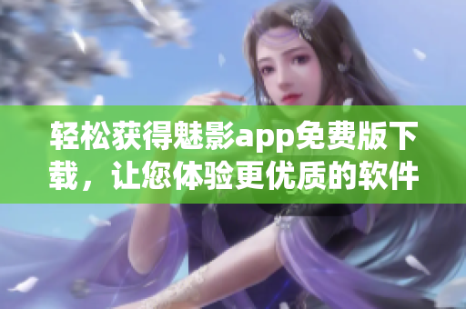 輕松獲得魅影app免費版下載，讓您體驗更優質的軟件服務