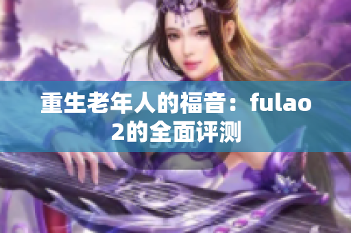 重生老年人的福音：fulao2的全面評測