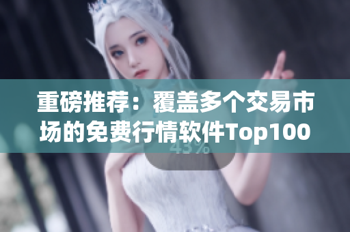 重磅推薦：覆蓋多個交易市場的免費行情軟件Top100！