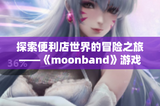 探索便利店世界的冒險之旅——《moonband》游戲走紅