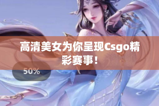 高清美女為你呈現Csgo精彩賽事！