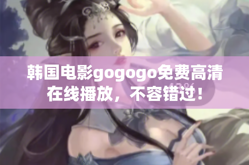 韓國電影gogogo免費(fèi)高清在線播放，不容錯(cuò)過！