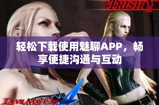 輕松下載使用魅聊APP，暢享便捷溝通與互動