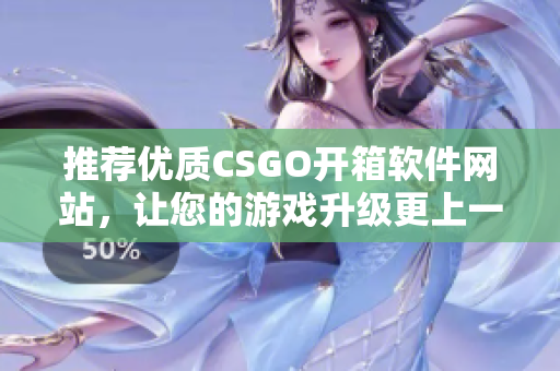 推薦優質CSGO開箱軟件網站，讓您的游戲升級更上一層樓！