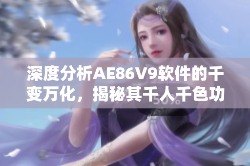 深度分析AE86V9軟件的千變萬化，揭秘其千人千色功能與應用實例