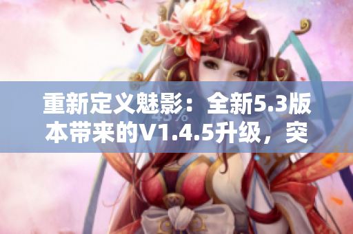 重新定義魅影：全新5.3版本帶來的V1.4.5升級，突破性軟件功能解析