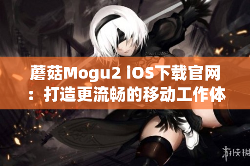 蘑菇Mogu2 iOS下載官網：打造更流暢的移動工作體驗