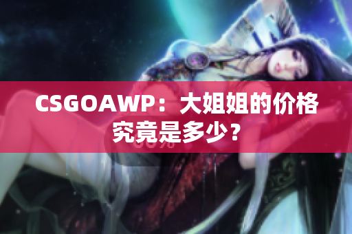 CSGOAWP：大姐姐的價格究竟是多少？