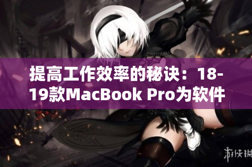 提高工作效率的秘訣：18-19款MacBook Pro為軟件開發和設計帶來的革新