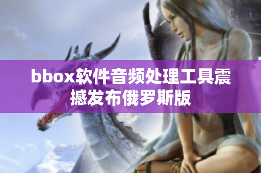 bbox軟件音頻處理工具震撼發(fā)布俄羅斯版