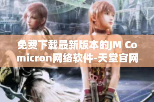 免費(fèi)下載最新版本的JM Comicron網(wǎng)絡(luò)軟件-天堂官網(wǎng)推薦