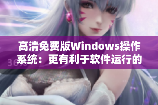 高清免費(fèi)版Windows操作系統(tǒng)：更有利于軟件運(yùn)行的選擇