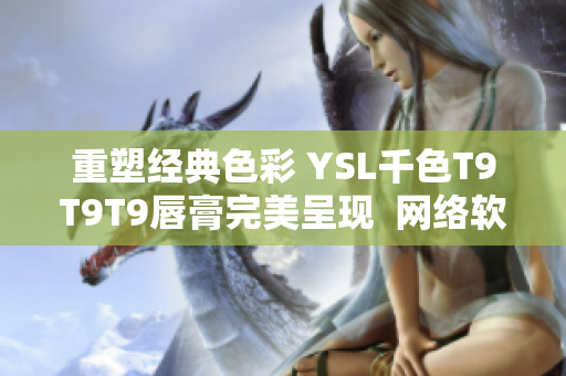 重塑經典色彩 YSL千色T9T9T9唇膏完美呈現  網絡軟件編輯