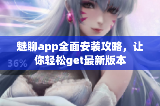 魅聊app全面安裝攻略，讓你輕松get最新版本