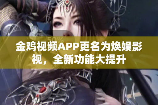 金雞視頻APP更名為煥娛影視，全新功能大提升