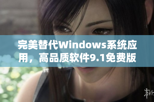 完美替代Windows系統應用，高品質軟件9.1免費版匯總！