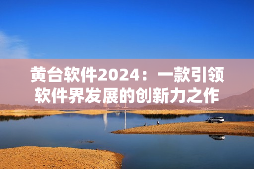 黃臺軟件2024：一款引領軟件界發展的創新力之作