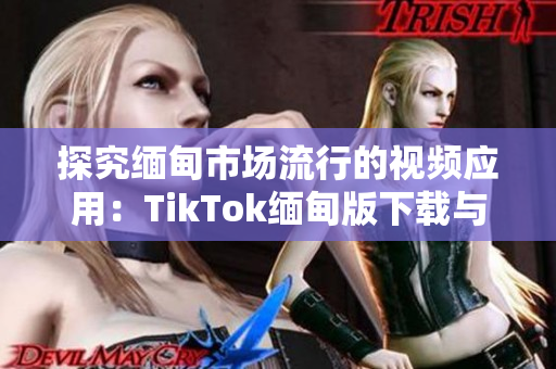 探究緬甸市場流行的視頻應用：TikTok緬甸版下載與使用指南